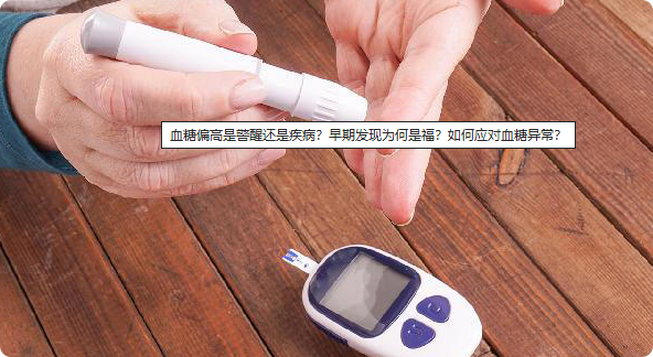 血糖偏高是警醒还是疾病？早期发现为何是福？如何应对血糖异常？